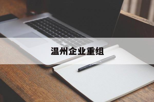 长沙市温州企业重组(温州市国有企业重组改革)