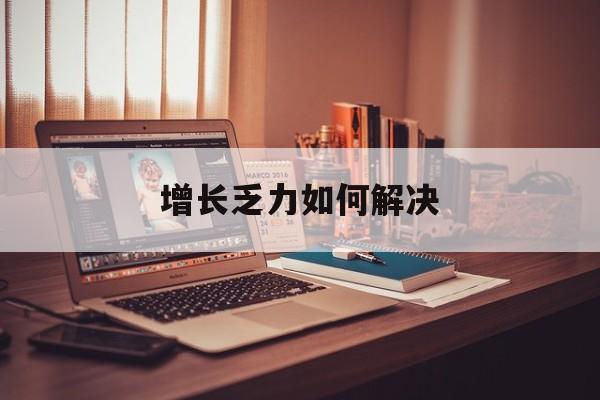 长沙市增长乏力如何解决(增长乏力是下降的意思吗)