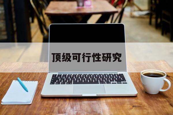 长沙市顶级可行性研究(可行性研究分为哪几个阶段)